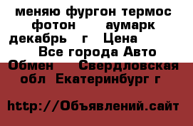 меняю фургон термос фотон 3702 аумарк декабрь 12г › Цена ­ 400 000 - Все города Авто » Обмен   . Свердловская обл.,Екатеринбург г.
